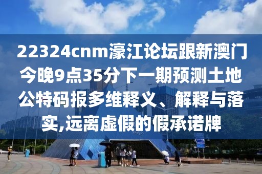 22324cnm濠江論壇跟新澳門(mén)今晚9點(diǎn)35分下一期預測土地公特碼報多維釋義、解釋與落實(shí),遠離虛假的假承諾牌