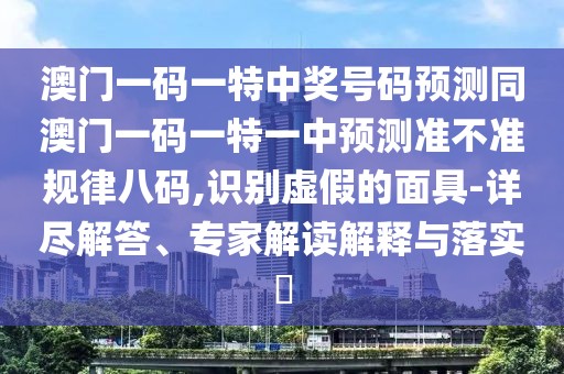 澳門(mén)一碼一特中獎號碼預測同澳門(mén)一碼一特一中預測準不準規律八碼,識別虛假的面具-詳盡解答、專(zhuān)家解讀解釋與落實(shí)?