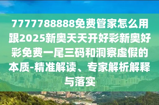 7777788888免費管家怎么用跟2025新奧天天開(kāi)好彩新奧好彩免費一尾三碼和洞察虛假的本質(zhì)-精準解讀、專(zhuān)家解析解釋與落實(shí)