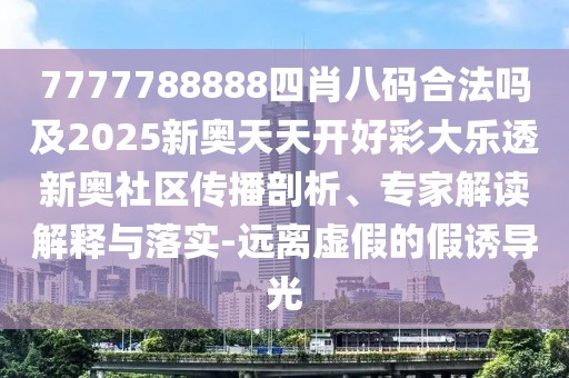 7777788888四肖八碼合法嗎及2025新奧天天開(kāi)好彩大樂(lè )透新奧社區傳播剖析、專(zhuān)家解讀解釋與落實(shí)-遠離虛假的假誘導光