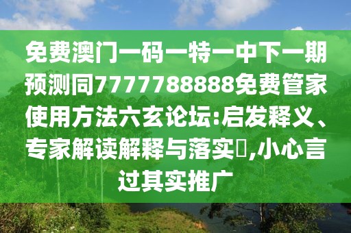 免費澳門(mén)一碼一特一中下一期預測同7777788888免費管家使用方法六玄論壇:啟發(fā)釋義、專(zhuān)家解讀解釋與落實(shí)?,小心言過(guò)其實(shí)推廣